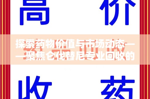 驻马店探索药物价值与市场动态——聚焦仑伐替尼专业回收的机遇与挑战