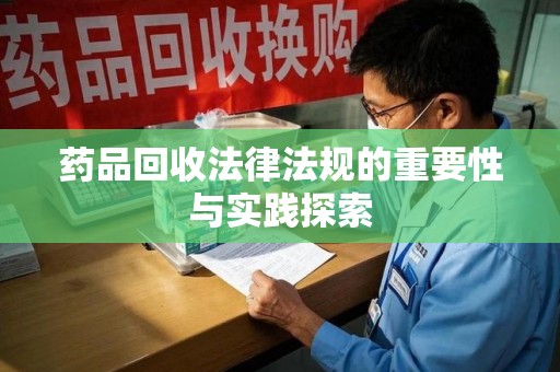 驻马店药品回收法律法规的重要性与实践探索