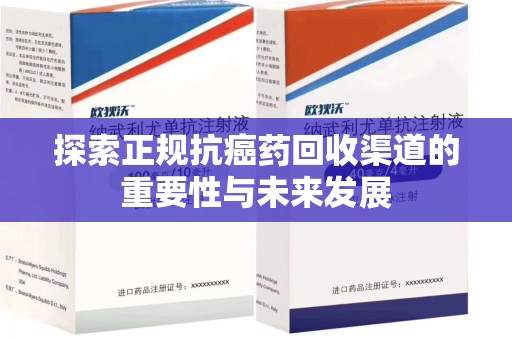 驻马店探索正规抗癌药回收渠道的重要性与未来发展