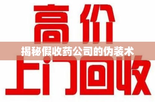驻马店揭秘假收药公司的伪装术