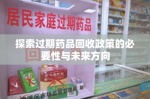 驻马店探索过期药品回收政策的必要性与未来方向