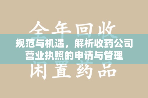 驻马店规范与机遇，解析收药公司营业执照的申请与管理