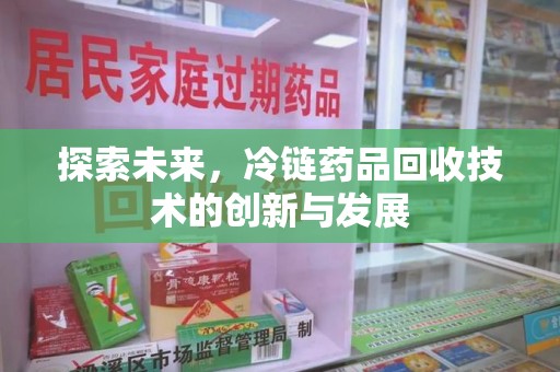 驻马店探索未来，冷链药品回收技术的创新与发展