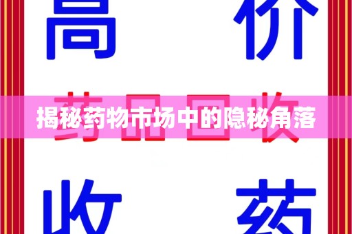 驻马店揭秘药物市场中的隐秘角落