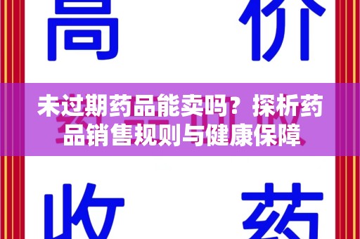 驻马店未过期药品能卖吗？探析药品销售规则与健康保障