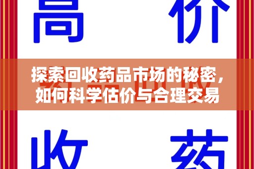 驻马店探索回收药品市场的秘密，如何科学估价与合理交易