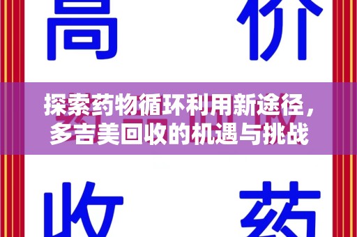 驻马店探索药物循环利用新途径，多吉美回收的机遇与挑战