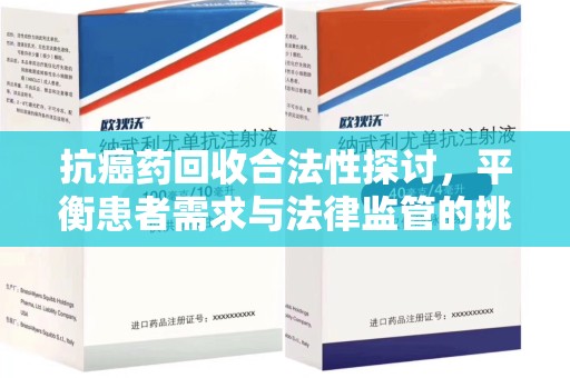 驻马店抗癌药回收合法性探讨，平衡患者需求与法律监管的挑战