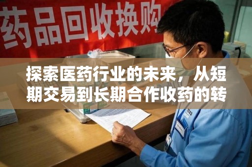 驻马店探索医药行业的未来，从短期交易到长期合作收药的转变