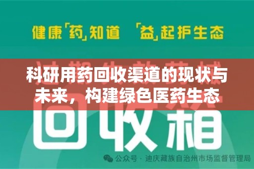 驻马店科研用药回收渠道的现状与未来，构建绿色医药生态