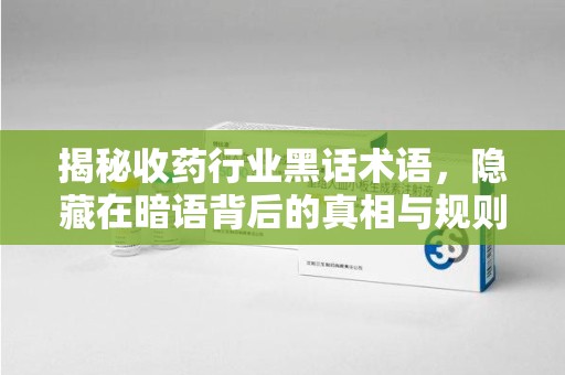 驻马店揭秘收药行业黑话术语，隐藏在暗语背后的真相与规则