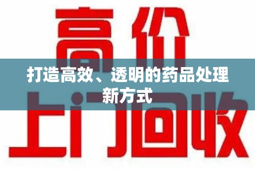 驻马店打造高效、透明的药品处理新方式