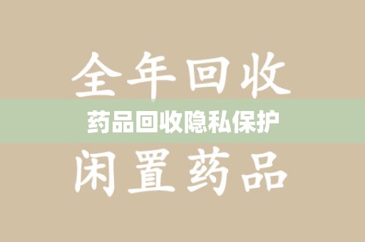 驻马店药品回收隐私保护