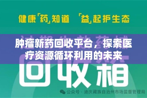 驻马店肿瘤新药回收平台，探索医疗资源循环利用的未来