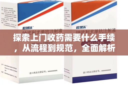 驻马店探索上门收药需要什么手续，从流程到规范，全面解析
