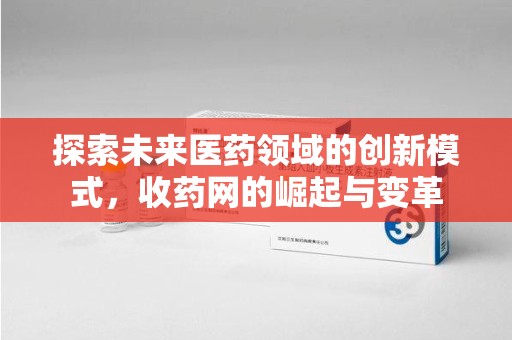 驻马店探索未来医药领域的创新模式，收药网的崛起与变革