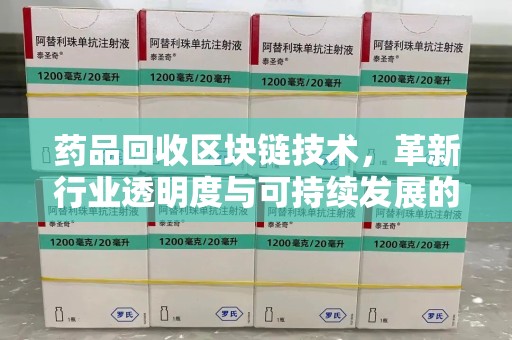驻马店药品回收区块链技术，革新行业透明度与可持续发展的关键