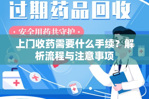 驻马店上门收药需要什么手续？解析流程与注意事项