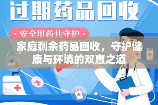 驻马店家庭剩余药品回收，守护健康与环境的双赢之道