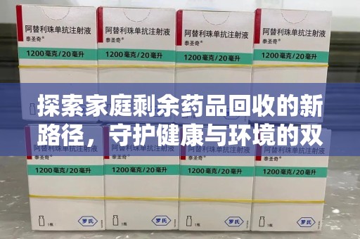 驻马店探索家庭剩余药品回收的新路径，守护健康与环境的双赢策略