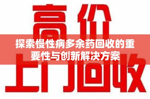 驻马店探索慢性病多余药回收的重要性与创新解决方案
