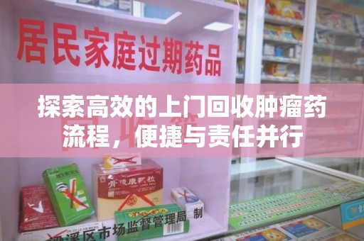 驻马店探索高效的上门回收肿瘤药流程，便捷与责任并行
