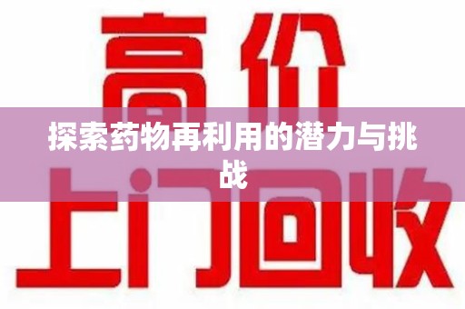 驻马店探索药物再利用的潜力与挑战