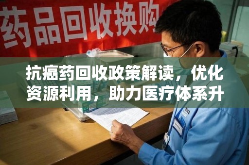 驻马店抗癌药回收政策解读，优化资源利用，助力医疗体系升级
