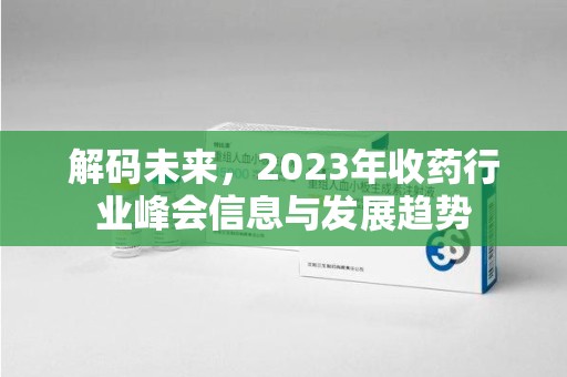 驻马店解码未来，2023年收药行业峰会信息与发展趋势