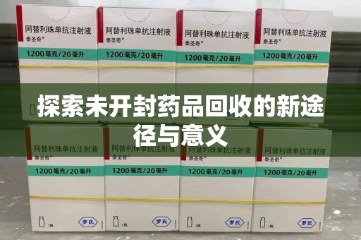 驻马店探索未开封药品回收的新途径与意义