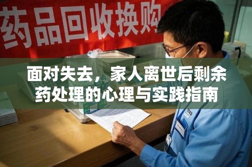 驻马店面对失去，家人离世后剩余药处理的心理与实践指南