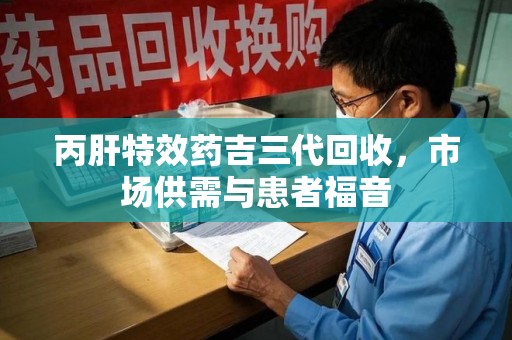 驻马店丙肝特效药吉三代回收，市场供需与患者福音