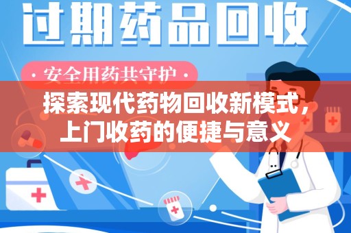 驻马店探索现代药物回收新模式，上门收药的便捷与意义