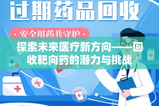 驻马店探索未来医疗新方向——回收靶向药的潜力与挑战