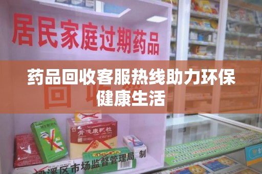 驻马店药品回收客服热线助力环保健康生活
