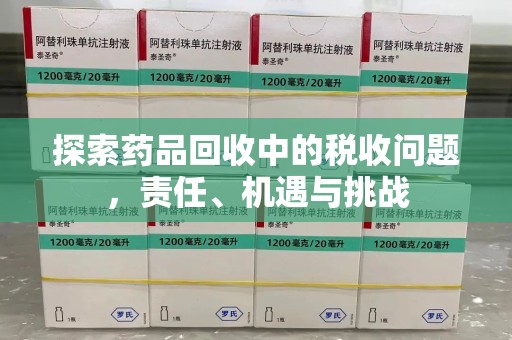 驻马店探索药品回收中的税收问题，责任、机遇与挑战
