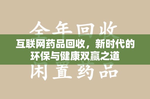 驻马店互联网药品回收，新时代的环保与健康双赢之道