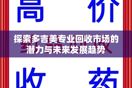 驻马店探索多吉美专业回收市场的潜力与未来发展趋势