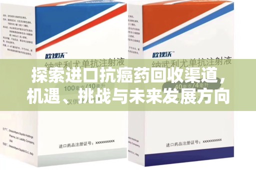 驻马店探索进口抗癌药回收渠道，机遇、挑战与未来发展方向