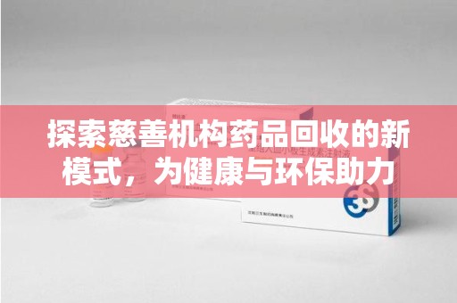 驻马店探索慈善机构药品回收的新模式，为健康与环保助力