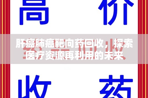 驻马店肝癌肺癌靶向药回收，探索医疗资源再利用的未来