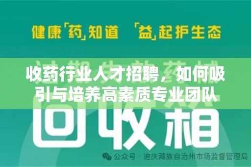 驻马店收药行业人才招聘，如何吸引与培养高素质专业团队