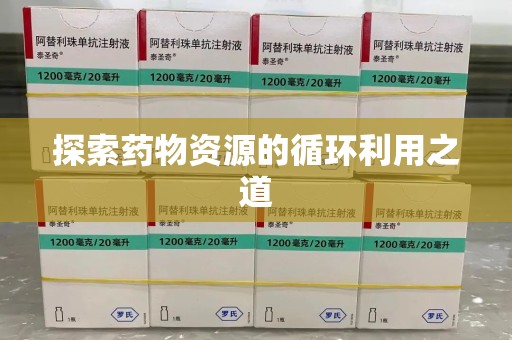 驻马店探索药物资源的循环利用之道