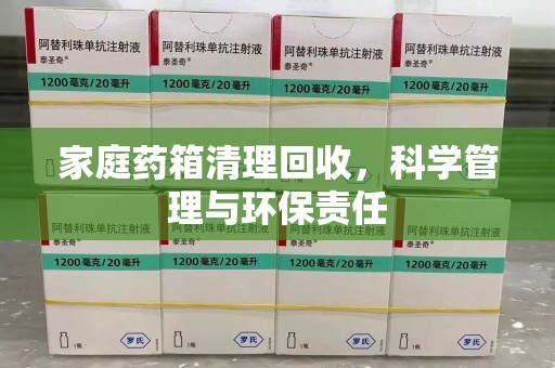驻马店家庭药箱清理回收，科学管理与环保责任
