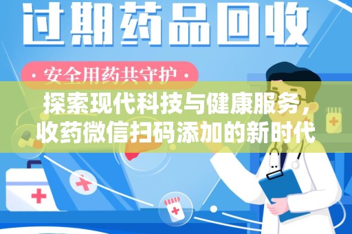 驻马店探索现代科技与健康服务，收药微信扫码添加的新时代选择