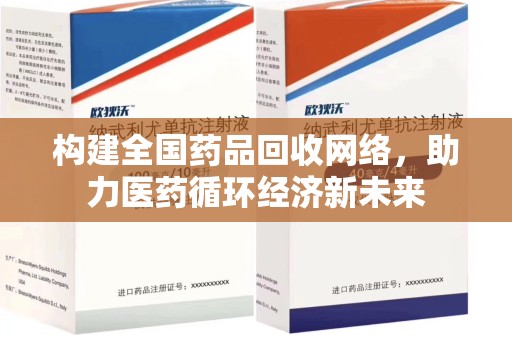 驻马店构建全国药品回收网络，助力医药循环经济新未来