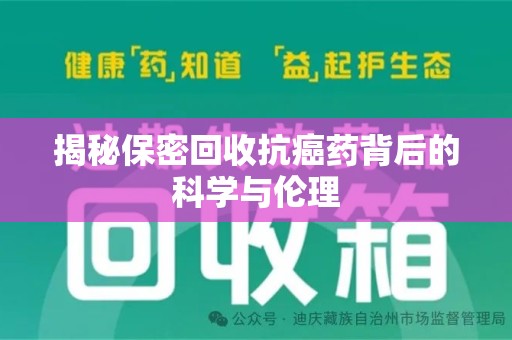 驻马店揭秘保密回收抗癌药背后的科学与伦理