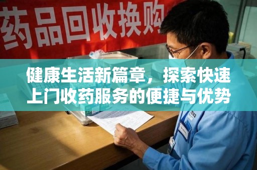 驻马店健康生活新篇章，探索快速上门收药服务的便捷与优势