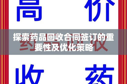 驻马店探索药品回收合同签订的重要性及优化策略