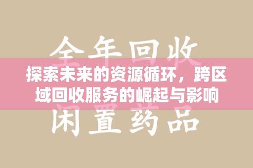 驻马店探索未来的资源循环，跨区域回收服务的崛起与影响